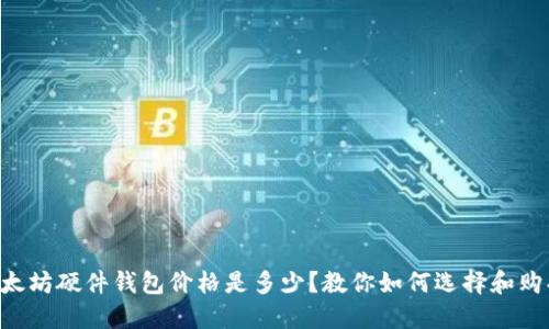 以太坊硬件钱包价格是多少?教你如何选择和购买!