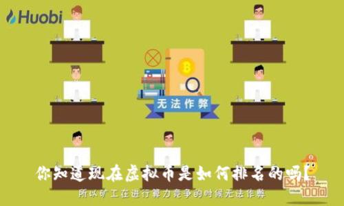 你知道现在虚拟币是如何排名的吗?