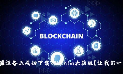 如何在苹果设备上成功下载Tokenim大陆版?让我们一步一步来!