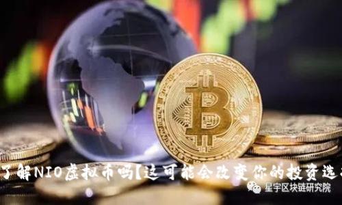 你了解NIO虚拟币吗?这可能会改变你的投资选择!