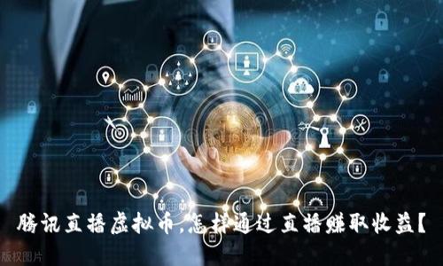 腾讯直播虚拟币,怎样通过直播赚取收益?