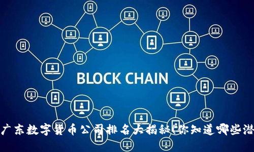 2023年广东数字货币公司排名大揭秘!你知道哪些潜力股吗?