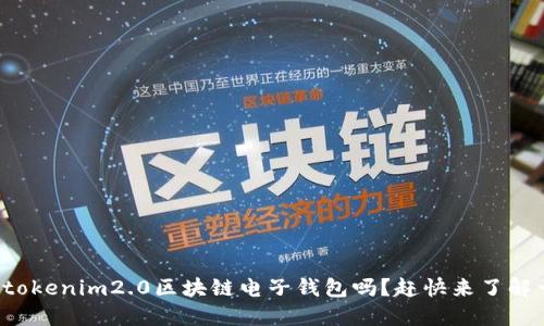 你知道tokenim2.0区块链电子钱包吗？赶快来了解一下吧！