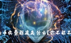 Tokenim的币收费到底是什么？你不能不知的真相！