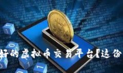 想知道如何选择最好的虚拟币交易平台？这份指