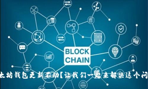 以太坊钱包更新不动？让我们一起来解决这个问题！