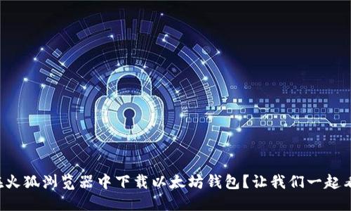 如何在火狐浏览器中下载以太坊钱包？让我们一起看看吧！
