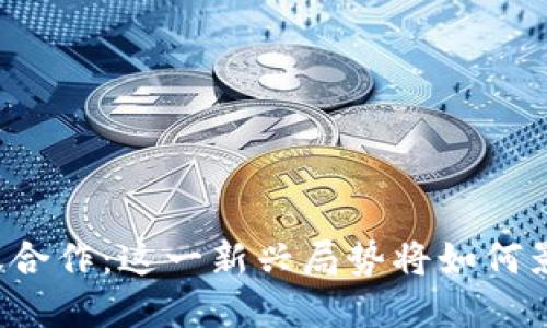 中俄数字货币协议合作:这一新兴局势将如何影响全球金融格局?