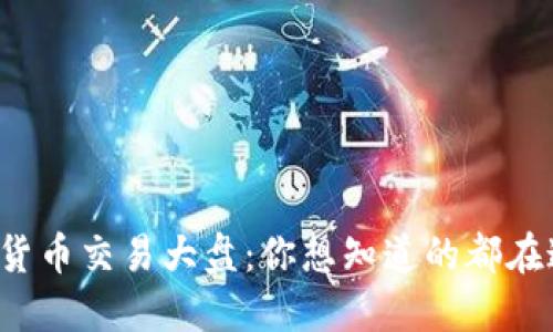 数字货币交易大盘：你想知道的都在这里！