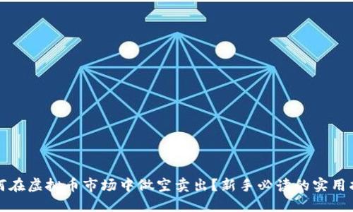 如何在虚拟币市场中做空卖出？新手必读的实用指南