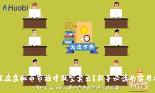 如何在虚拟币市场中做空卖出？新手必读的实用指南