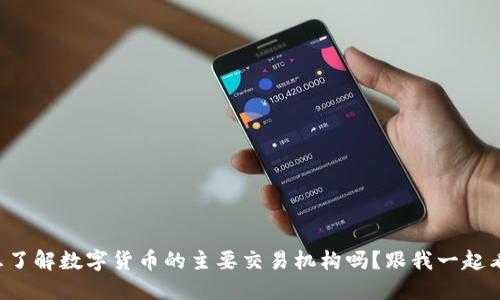 想了解数字货币的主要交易机构吗？跟我一起看！