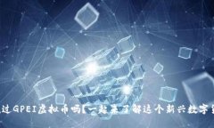 你听说过GPEI虚拟币吗？一起来了解这个新兴数字