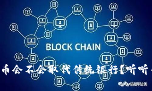 央行数字货币会不会取代传统银行？听听专家怎么说！