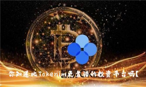 你知道比Tokenim更靠谱的投资平台吗？