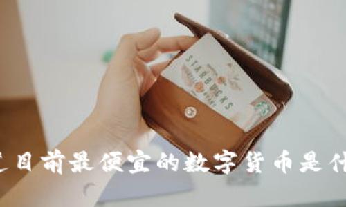 你知道目前最便宜的数字货币是什么吗？