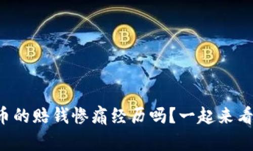 你也遇到过虚拟币的赔钱惨痛经历吗？一起来看看真实的案例吧！