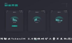 如何解决TokenIM 2.0转账时矿工费不足的问题？