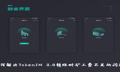 如何解决TokenIM 2.0转账时矿工费不足的问题?