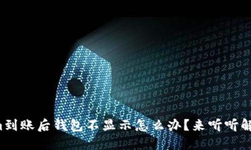 Tokenim到账后钱包不显示怎么办?来听听解决方案!
