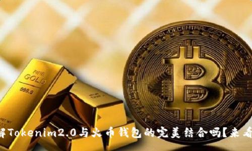 php
想了解Tokenim2.0与火币钱包的完美结合吗？来看看吧！