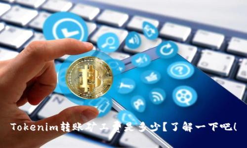 Tokenim转账矿工费是多少？了解一下吧！