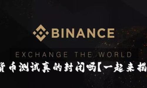 数字货币测试真的封闭吗?一起来揭秘吧!