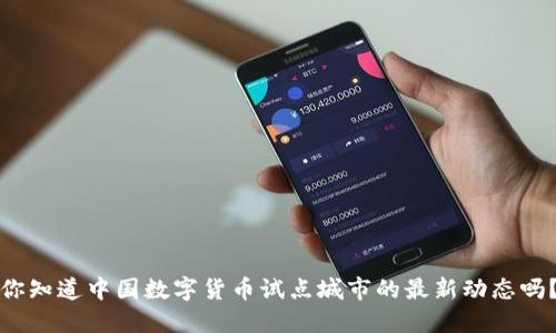 你知道中国数字货币试点城市的最新动态吗?