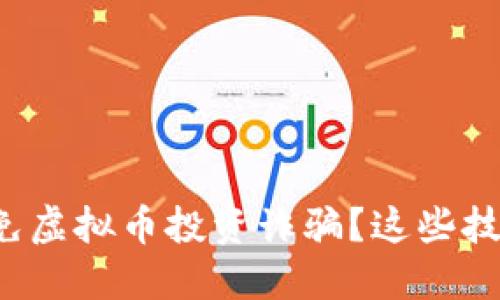 如何识别和避免虚拟币投资诈骗?这些技巧你不能错过!