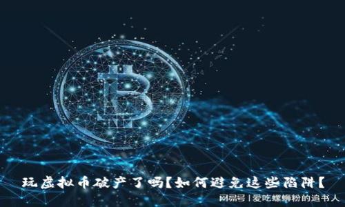 玩虚拟币破产了吗?如何避免这些陷阱?