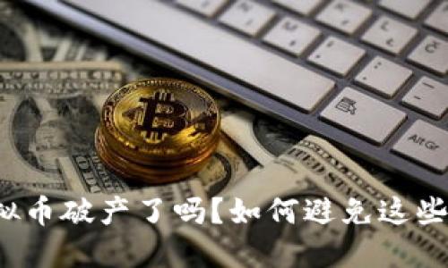玩虚拟币破产了吗?如何避免这些陷阱?