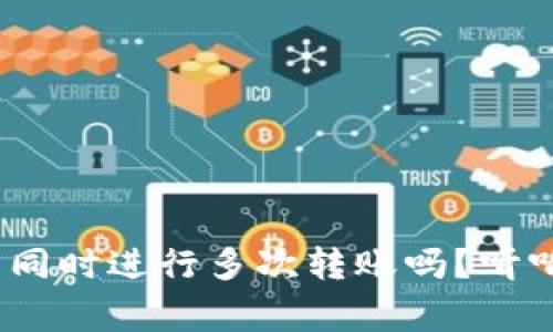 TokenIM可以同时进行多次转账吗？听听专家怎么说！