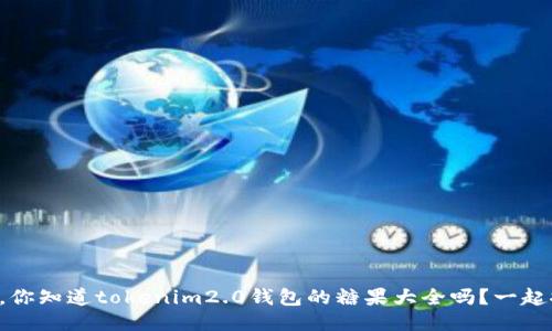 亲爱的，你知道tokenim2.0钱包的糖果大全吗？一起探索吧！