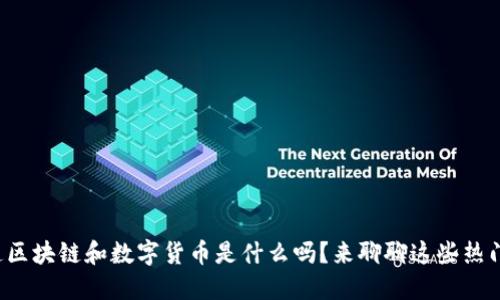 你知道区块链和数字货币是什么吗？来聊聊这些热门话题！