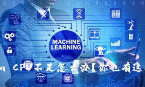 遇到Tokenim CPU不足怎么办？你也有这样的烦恼吗？