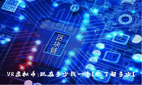 VR虚拟币:现在多少钱一个?你了解多少?