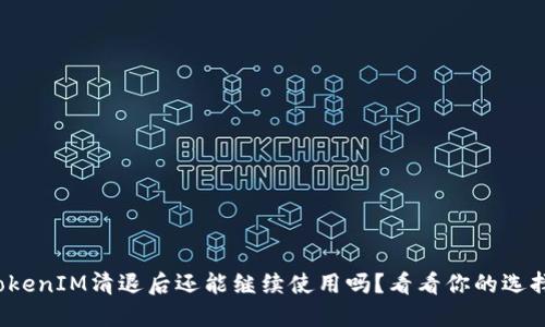 TokenIM清退后还能继续使用吗？看看你的选择！
