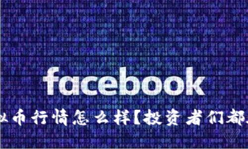 最近Neo虚拟币行情怎么样？投资者们都在关注什么？