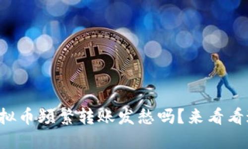 你还在为虚拟币频繁转账发愁吗？来看看这些技巧吧！