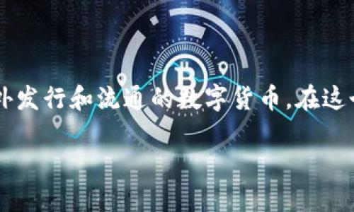 外国数字货币是什么？简单来说就是这个！

在当今数字化迅速发展的时代，大家都听过“数字货币”这个词。它不仅改变了我们的支付方式，更重新定义了我们对“钱”的理解。外国数字货币，顾名思义，就是在国外发行和流通的数字货币。在这个复杂的经济体系中，了解外国数字货币的重要性不言而喻。本文将以轻松易懂的语言，为大家深入剖析外国数字货币的含义、发展现状以及对未来经济的潜在影响。

外国数字货币到底是什么？懂它你就领先一步！