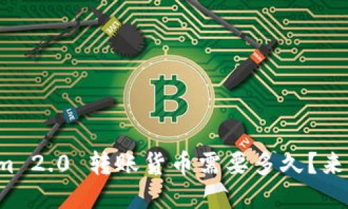 Tokenim 2.0 转账货币需要多久？来聊聊吧！