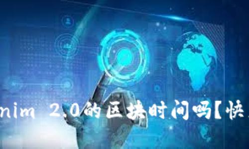 你知道Tokenim 2.0的区块时间吗？快来了解一下！