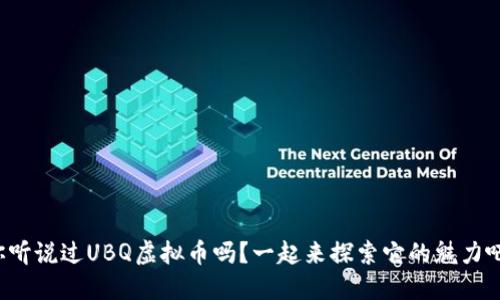 你听说过UBQ虚拟币吗？一起来探索它的魅力吧！