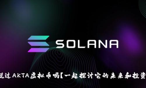 你听说过AKTA虚拟币吗？一起探讨它的未来和投资机会！