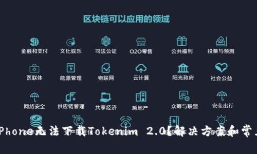 为什么我的iPhone无法下载Tokenim 2.0？解决方案和常见问题全解析