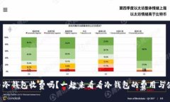 虚拟币冷钱包收费吗？一起来看看冷钱包的费用