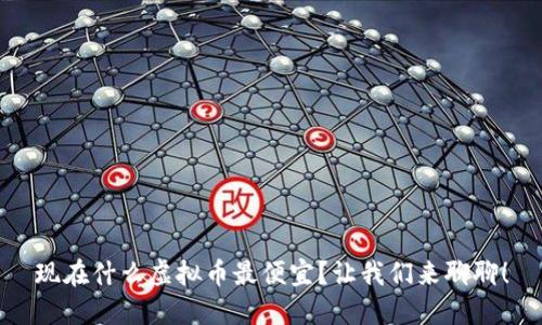 现在什么虚拟币最便宜？让我们来聊聊！