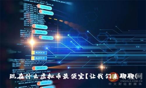 现在什么虚拟币最便宜？让我们来聊聊！
