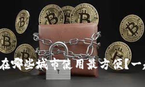 数字货币在哪些城市使用最方便？一起探索吧！