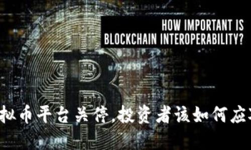 虚拟币平台关停，投资者该如何应对？